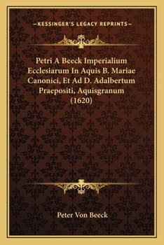 Petri A Beeck Imperialium Ecclesiarum In Aquis B. Mariae Canonici, Et Ad D. Adalbertum Praepositi, Aquisgranum (1620)