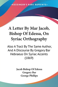 Paperback A Letter By Mar Jacob, Bishop Of Edessa, On Syriac Orthography: Also A Tract By The Same Author, And A Discourse By Gregory Bar Hebraeus On Syriac Acc Book