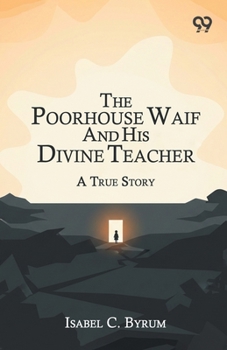 The Poorhouse Waif And His Divine Teacher A True Story