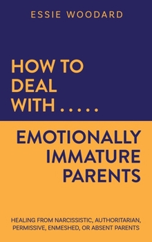 Hardcover How to Deal With Emotionally Immature Parents: Healing from Narcissistic, Authoritarian, Permissive, Enmeshed, or Absent Parents Book