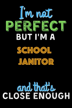 Paperback I'm Not Perfect But I'm a School Janitor And That's Close Enough - School Janitor Notebook And Journal Gift Ideas: Lined Notebook / Journal Gift, 120 Book