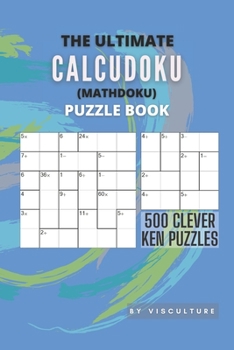 Paperback The Ultimate CalcuDoku (Mathdoku) Puzzle Book: 500 Clever Ken Puzzles for Adults and Kids, Compact Logical Arithmetic Crossword Puzzles Book