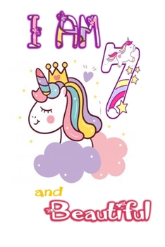 I am 7 and Beautiful: Unicorn Journal A Happy Birthday 7 Years Old Unicorn Journal Notebook for Kids, Birthday Unicorn Journal for Girls / 7 Year Old Birthday Gift for Girls!