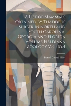 Paperback A List of Mammals Obtained by Thaddeus Surber in North and South Carolina, Georgia and Florida Volume Fieldiana Zoology v.3, no.4 Book