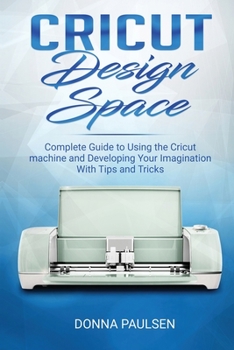 Paperback Cricut Design Space: Complete Guide to Using the Cricut machine and Developing Your Imagination With Tips and Tricks Book