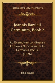 Paperback Joannis Barclaii Carminum, Book 2: Ad Exemplum Londinensis Editionis Nunc Primum In Germania Recusi (1626) [Latin] Book