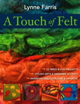 Paperback A Touch of Felt: 22 Fresh & Fun Projects, Stylish Gifts & Designer Accents, Inventive Needle Felting & Applique Book