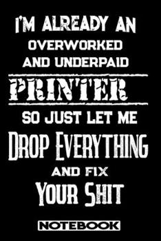 Paperback I'm Already An Overworked And Underpaid Printer. So Just Let Me Drop Everything And Fix Your Shit!: Blank Lined Notebook - Appreciation Gift For Print Book