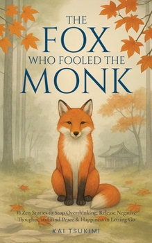 The Fox Who Fooled the Monk - 33 Zen Stories: Stop Overthinking, Release Negative Thoughts, and Find Peace & Happiness in Letting Go - Includes Reflections for Beginners (Zen Tales)