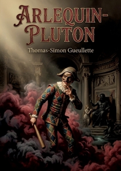Arlequin-Pluton: Une comédie en trois actes de Thomas Simon Gueullette, explorant les thèmes de l'amour et du pouvoir à travers les personnages d'Arlequin et Pluton (French Edition)