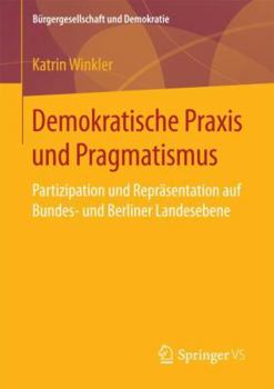 Demokratische Praxis Und Pragmatismus: Partizipation Und Repr�sentation Auf Bundes- Und Berliner Landesebene