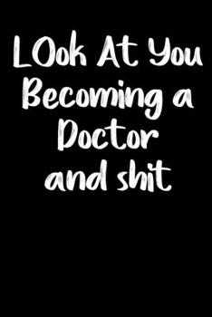Look at you becoming a Doctor and shit notebook gifts: Funny doctor Lined Notebook / doctor Journal Gift, 120 Pages,  6x9, Soft Cover,glossy Finish