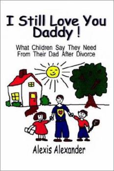 I Still Love You Daddy: What Children Say They Need from Their Dads After Divorce