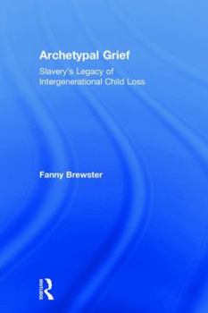 Hardcover Archetypal Grief: Slavery's Legacy of Intergenerational Child Loss Book
