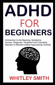 Paperback ADHD for Beginners: Introduction to the Meaning, Symptoms, Causes, Diagnosis, Treatment and Coexising Disorder to Attention Deficit Hypera Book