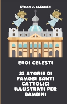 Eroi celesti: 32 storie di famosi santi cattolici illustrati per bambini (Ethan Gleamer's Heroes of the Faith) (Italian Edition)