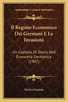 Il Regime Economico Dei Germani E Le Invasioni: Un Capitolo Di Storia Dell' Economia Germanica (1907)