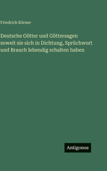 Deutsche Götter und Göttersagen soweit sie sich in Dichtung, Sprüchwort und Brauch lebendig erhalten haben