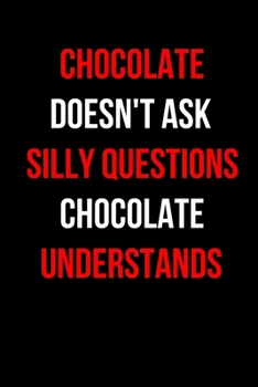 Chocolate Doesn't Ask Silly Questions Chocolate Understands: Inspirational Quotes Blank Lined Journal