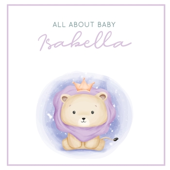 Paperback All About Baby Isabella: The Perfect Personalized Keepsake Journal for Baby's First Year - Great Baby Shower Gift [Soft Baby Lion] Book