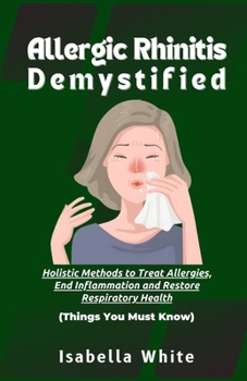 Paperback Allergic Rhinitis Demystified: Holistic Methods to Treat Allergies, End Inflammation and Restore Respiratory Health Things You Must Know Book