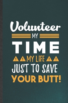 Volunteer My Time My Life Just to Save Your Butt: Blank Funny Volunteer Lined Notebook/ Journal For Love Faith Kindness, Inspirational Saying Unique Special Birthday Gift Idea Classic 6x9 110 Pages