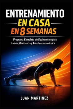 Entrenamiento en Casa en 8 Semanas: Programa Completo sin Equipamiento para Fuerza, Resistencia y Transformación Física (Spanish Edition)