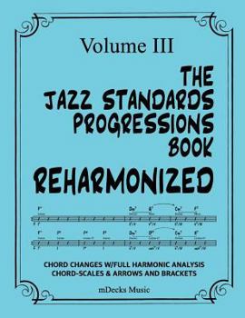 Paperback The Jazz Standards Progressions Book Reharmonized Vol. III: Chord Changes with Full Harmonic Analysis, Chord-Scales and Arrows & Bracket Analysis Book