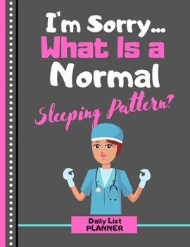 I'm Sorry... What Is a Normal Sleeping Pattern? (DAILY LIST PLANNER): Funny Nurse in Scrubs Quote Novelty Gift - Nursing Notebook for Women, Medical Students, Carers