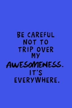 Paperback Be Careful Not To Trip Over My Awesomeness. It's Everywhere: Funny Gag Gift Notebook For Coworkers & Friends Book