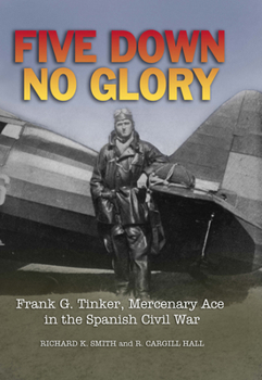 Hardcover Five Down, No Glory: Frank G. Tinker, Mercenary Ace in the Spanish Civil War Book