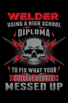 Paperback welder using a high school diploma to fix what your college degree messed up: Funny Welding Proud Welder Journal/Notebook Blank Lined Ruled 6x9 100 Pa Book