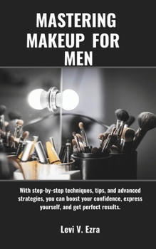 Mastering Makeup for Men: With step-by-step techniques, tips, and advanced strategies, you can boost your confidence, express yourself, and get