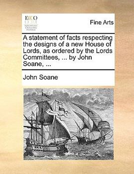 Paperback A Statement of Facts Respecting the Designs of a New House of Lords, as Ordered by the Lords Committees, ... by John Soane, ... Book