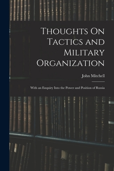 Thoughts On Tactics And Military Organization: Together With An Enquiry Into The Power And Position Of Russia