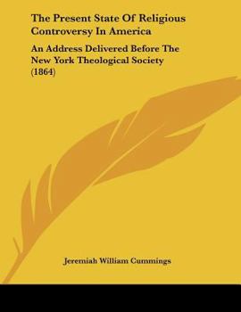 The Present State Of Religious Controversy In America: An Address Delivered Before The New York Theological Society (1864)
