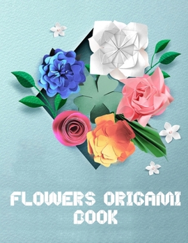 Paperback Flowers Origami Book: Fold Beautiful Paper Flower Bouquets Book