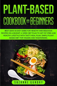 Plant Based Cookbook for Beginners: Best Quick & Easy Guide for Healthy and Delicious Recipes on a Budget. 4 Week Diet Plan to Get Fat-Free and ... Plant Based Diet for Vegans and Vegetarians.