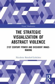 Hardcover The Strategic Visualization of Abstract Violence: 21st Century Power and Dissident Image-Making Book