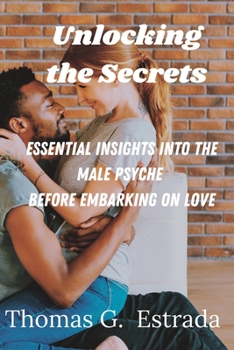 Paperback Unlocking the Secrets: : Essential Insights into the Male Psyche Before Embarking on Love Book