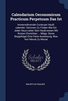 Paperback Calendarium Oeconomicum Practicum Perpetuum Das Ist: Immerwährender Curieuser Hauß-calender: Darinnen Zu Finden Wie Ein Jeder Haus-vatter Sein Hauß-we Book