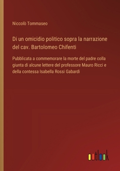Di un omicidio politico sopra la narrazione del cav. Bartolomeo Chifenti: Pubblicata a commemorare la morte del padre colla giunta di alcune lettere ... Isabella Rossi Gabardi (Italian Edition)
