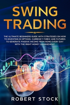 Paperback Swing Trading: The Ultimate Beginners Guide with Strategies on How to Investing in Options, Currency Forex and Futures to Generate Pa Book