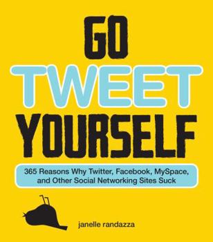 Paperback Go Tweet Yourself: 365 Reasons Why Twitter, Facebook, Myspace, and Other Social Networking Sites Suck Book