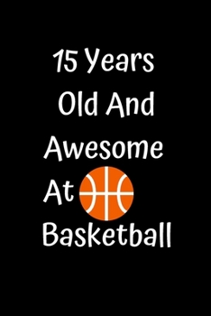 15 Years Old And Awesome At Basketball: Funny Basketball Gifts For Girls Boys Basketball Coaching Birthday Gifts Lined Notebook/Journal Gift, 100 Pages, 6 x 9, Soft Cover, Matt Finish