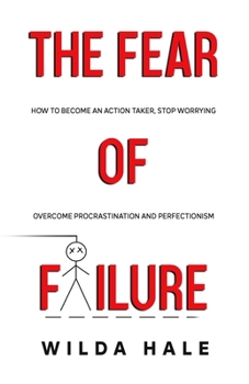 Paperback The Fear of Failure: How To Become An Action Taker, Stop Worrying, Overcome Procrastination and Perfectionism Book
