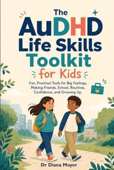 The AuDHD Life Skills Toolkit for Kids: Fun, Practical Tools for Big Feelings, Making Friends, School, Routines, Confidence, and Growing Up