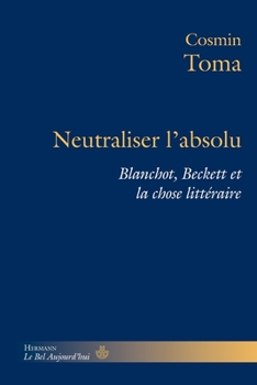 Neutraliser l'absolu: Blanchot, Beckett et la chose littéraire