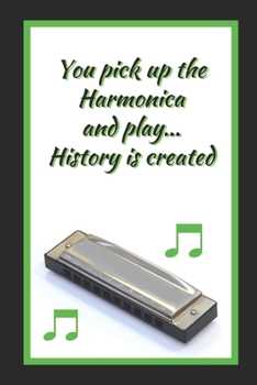 You Pick Up The Harmonica And Play.. History Is Created: Themed Novelty Lined Notebook / Journal To Write In Perfect Gift Item (6 x 9 inches)