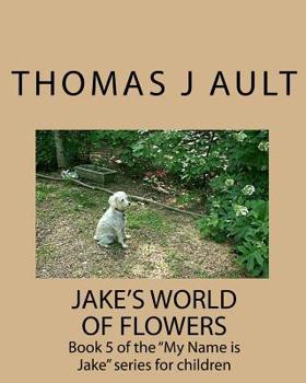 Paperback Jake's World of Flowers: Book 5 of the "My Name is Jake" series for children Book